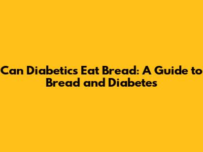 Can Diabetics Eat Bread: A Guide to Bread and Diabetes