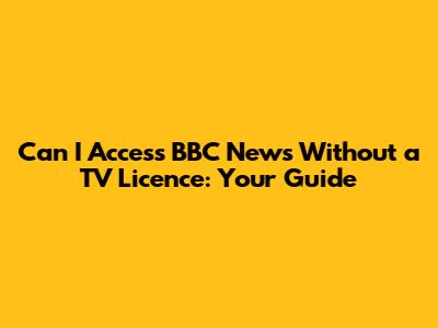 Can I Access BBC News Without a TV Licence: Your Guide