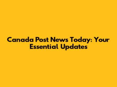 Canada Post News Today: Your Essential Updates