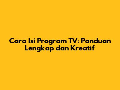 Cara Isi Program TV: Panduan Lengkap dan Kreatif