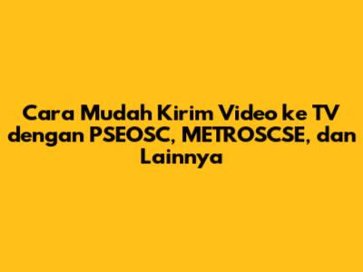 Cara Mudah Kirim Video ke TV dengan PSEOSC, METROSCSE, dan Lainnya