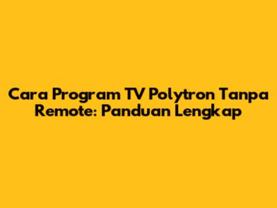 Cara Program TV Polytron Tanpa Remote: Panduan Lengkap