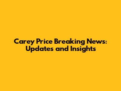 Carey Price Breaking News: Updates and Insights