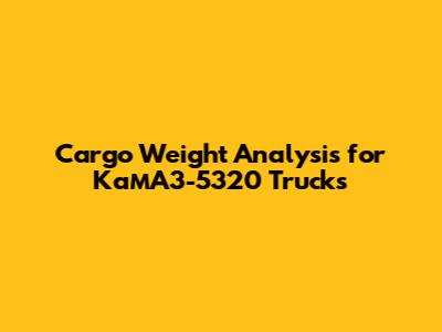 Cargo Weight Analysis for КамАЗ-5320 Trucks