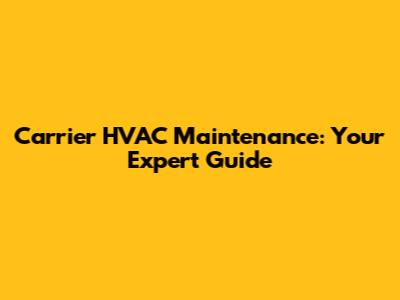 Carrier HVAC Maintenance: Your Expert Guide