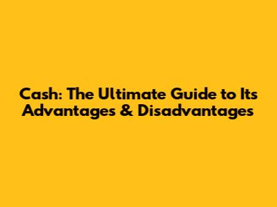 Cash: The Ultimate Guide to Its Advantages & Disadvantages