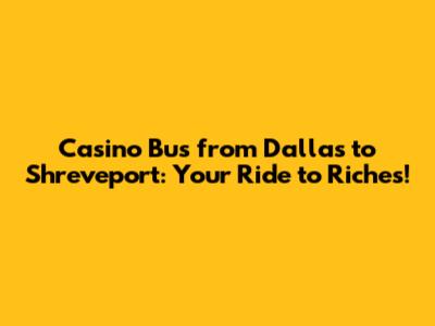 Casino Bus from Dallas to Shreveport: Your Ride to Riches!