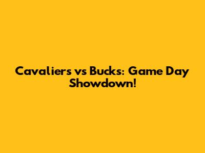 Cavaliers vs Bucks: Game Day Showdown!