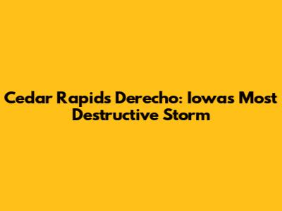 Cedar Rapids Derecho: Iowa's Most Destructive Storm