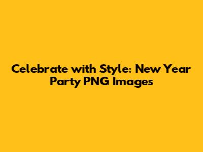 Celebrate with Style: New Year Party PNG Images