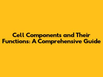 Cell Components and Their Functions: A Comprehensive Guide