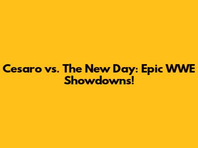 Cesaro vs. The New Day: Epic WWE Showdowns!
