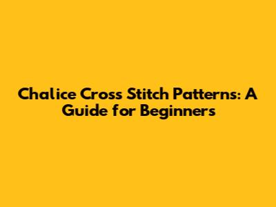 Chalice Cross Stitch Patterns: A Guide for Beginners