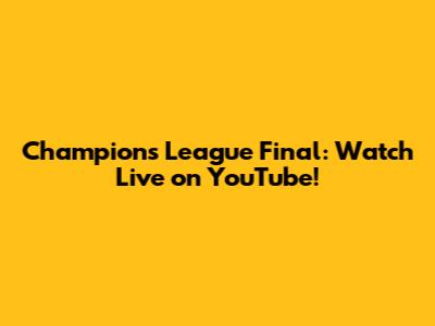 Champions League Final: Watch Live on YouTube!