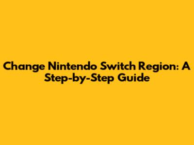Change Nintendo Switch Region: A Step-by-Step Guide