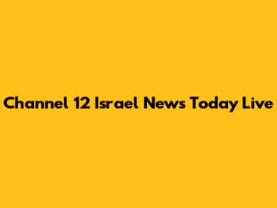 Channel 12 Israel News Today Live
