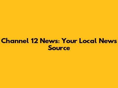 Channel 12 News: Your Local News Source