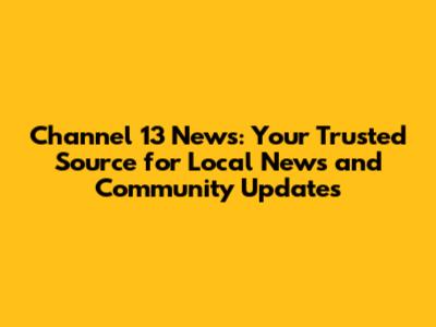 Channel 13 News: Your Trusted Source for Local News and Community Updates