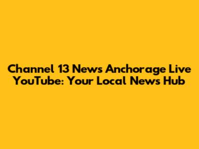 Channel 13 News Anchorage Live YouTube: Your Local News Hub