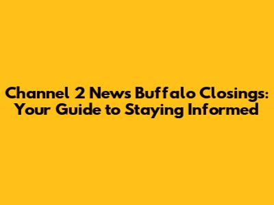 Channel 2 News Buffalo Closings: Your Guide to Staying Informed