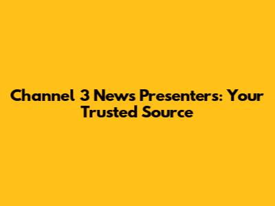 Channel 3 News Presenters: Your Trusted Source
