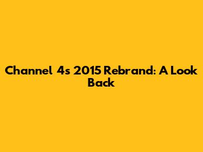 Channel 4's 2015 Rebrand: A Look Back
