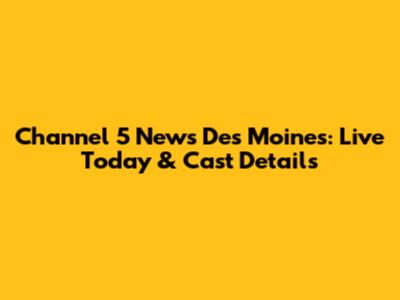 Channel 5 News Des Moines: Live Today & Cast Details