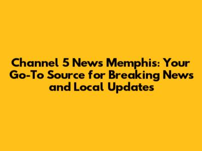 Channel 5 News Memphis: Your Go-To Source for Breaking News and Local Updates