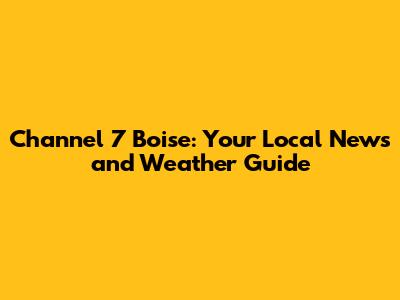 Channel 7 Boise: Your Local News and Weather Guide