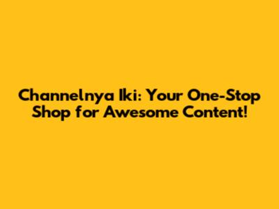 Channelnya Iki: Your One-Stop Shop for Awesome Content!