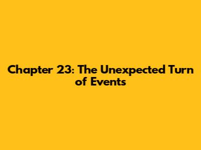 Chapter 23: The Unexpected Turn of Events