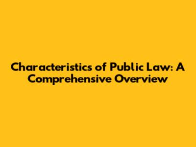 Characteristics of Public Law: A Comprehensive Overview