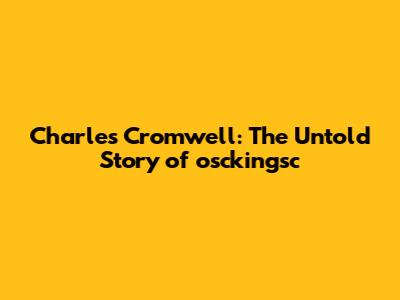 Charles Cromwell: The Untold Story of osckingsc