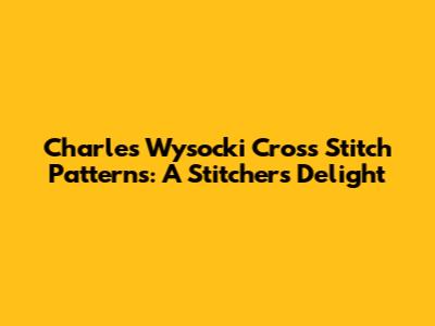 Charles Wysocki Cross Stitch Patterns: A Stitcher's Delight