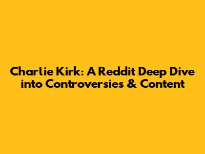Charlie Kirk: A Reddit Deep Dive into Controversies & Content