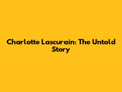 Charlotte Lascurain: The Untold Story