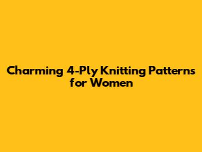 Charming 4-Ply Knitting Patterns for Women