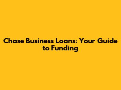 Chase Business Loans: Your Guide to Funding