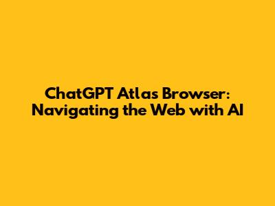 ChatGPT Atlas Browser: Navigating the Web with AI