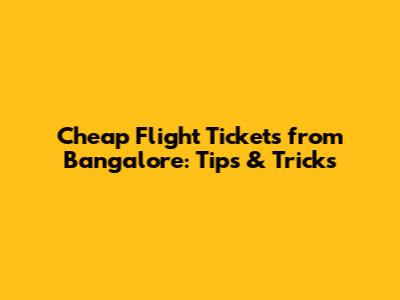 Cheap Flight Tickets from Bangalore: Tips & Tricks