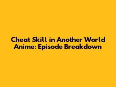 Cheat Skill in Another World Anime: Episode Breakdown