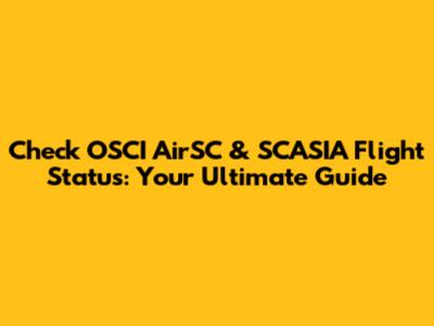 Check OSCI AirSC & SCASIA Flight Status: Your Ultimate Guide