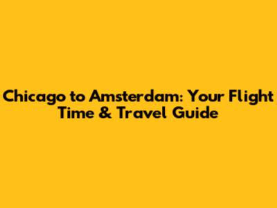 Chicago to Amsterdam: Your Flight Time & Travel Guide