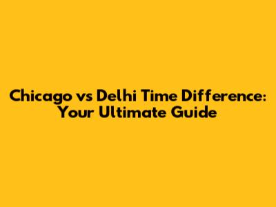 Chicago vs Delhi Time Difference: Your Ultimate Guide