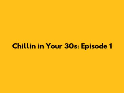 Chillin' in Your 30s: Episode 1