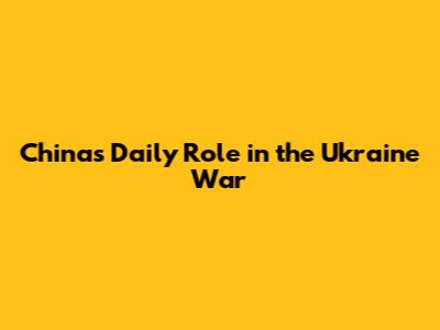 China's Daily Role in the Ukraine War