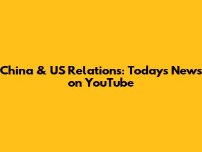 China & US Relations: Today's News on YouTube