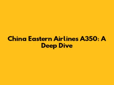 China Eastern Airlines A350: A Deep Dive