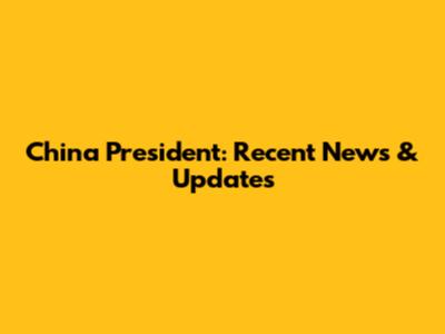 China President: Recent News & Updates