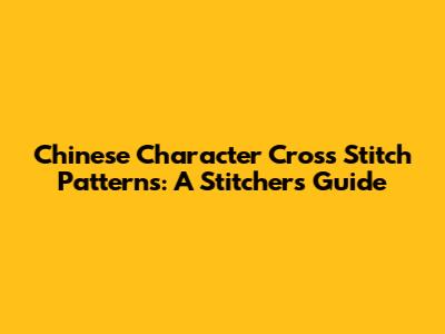 Chinese Character Cross Stitch Patterns: A Stitcher's Guide